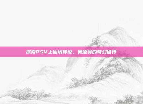 探索PSV上仙境传说,奥德赛的奇幻世界