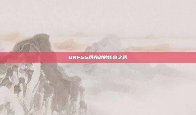 DNF55粉光剑的传奇之路