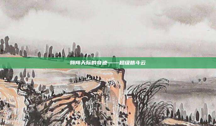 翱翔天际的奇迹——超级筋斗云