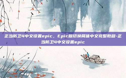 正当防卫4中文设置epic,Epic版切换简体中文完整教程-正当防卫4中文设置epic
