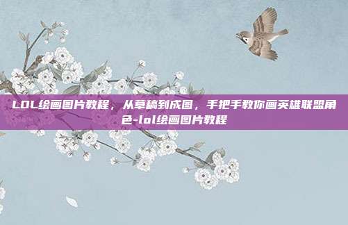 LOL绘画图片教程,从草稿到成图,手把手教你画英雄联盟角色-lol绘画图片教程