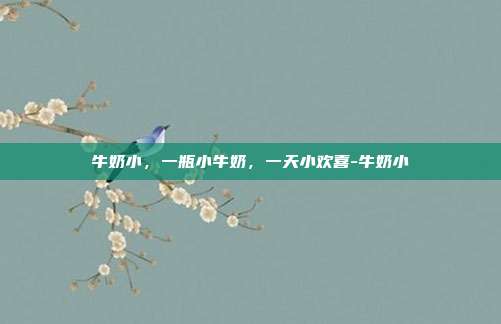 牛奶小,一瓶小牛奶,一天小欢喜-牛奶小