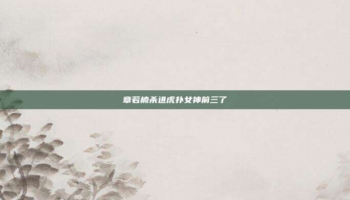 章若楠杀进虎扑女神前三了
