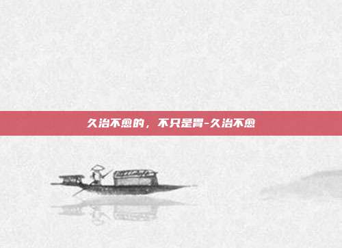 久治不愈的，不只是胃-久治不愈