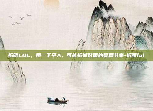拆眼LOL,那一下平A,可能拆掉对面的整局节奏-拆眼lol