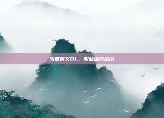 隋唐演义OL，职业选择指南