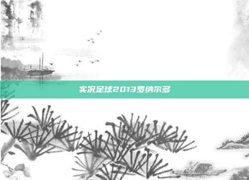 实况足球2013罗纳尔多