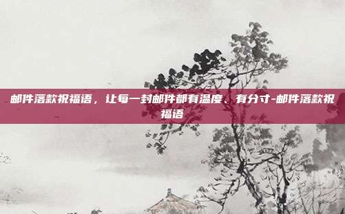 邮件落款祝福语，让每一封邮件都有温度、有分寸-邮件落款祝福语