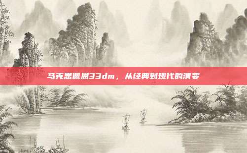 马克思佩恩33dm，从经典到现代的演变