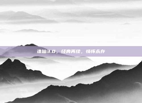 诛仙3.0，经典再续，情怀永存