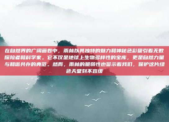 在自然界的广阔画卷中,雨林以其独特的魅力和神秘色彩吸引着无数探险者和科学家。它不仅是地球上生物多样性的宝库,更是自然力量与和谐共存的典范。然而,雨林的脆弱性也警示着我们,保护这片绿色天堂刻不容缓