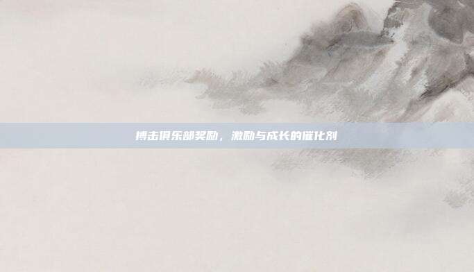 搏击俱乐部奖励,激励与成长的催化剂