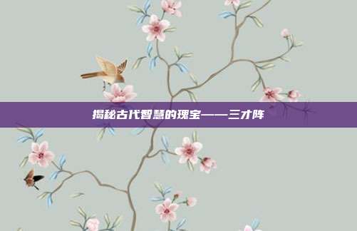 揭秘古代智慧的瑰宝——三才阵