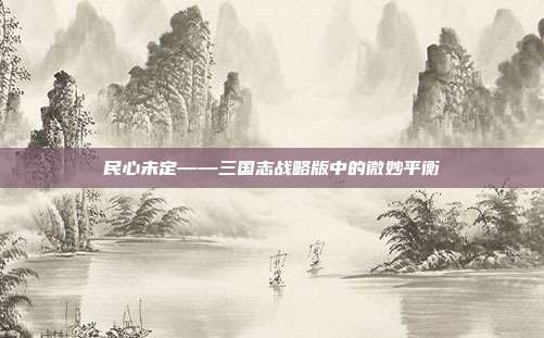 民心未定——三国志战略版中的微妙平衡