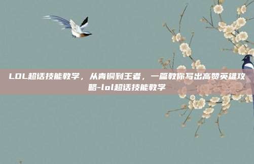 LOL超话技能教学，从青铜到王者，一篇教你写出高赞英雄攻略-lol超话技能教学