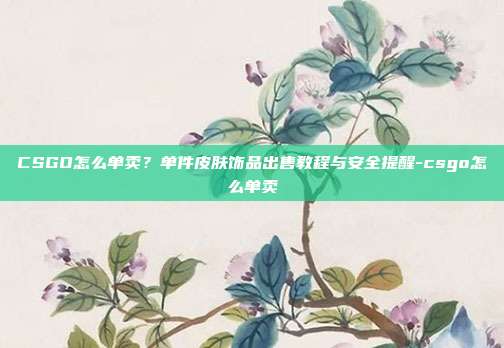 CSGO怎么单卖?单件皮肤饰品出售教程与安全提醒-csgo怎么单卖