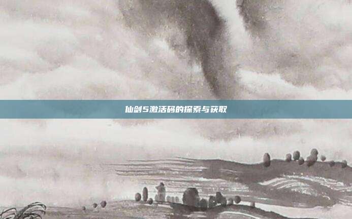 仙剑5激活码的探索与获取