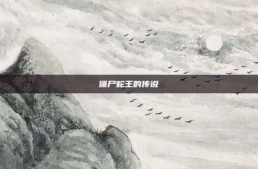 僵尸蛇王的传说