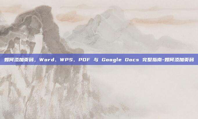 如何添加页码，Word、WPS、PDF 与 Google Docs 完整指南-如何添加页码