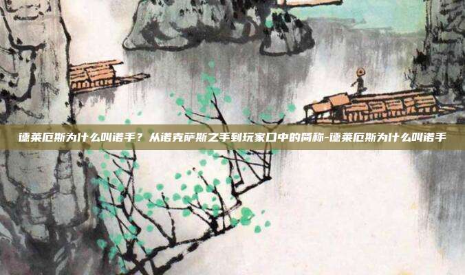 德莱厄斯为什么叫诺手？从诺克萨斯之手到玩家口中的简称-德莱厄斯为什么叫诺手