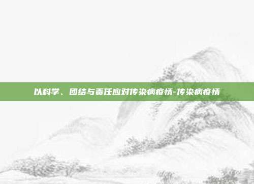 以科学、团结与责任应对传染病疫情-传染病疫情