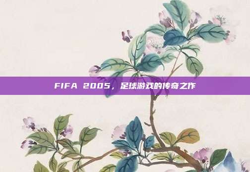 FIFA 2005，足球游戏的传奇之作