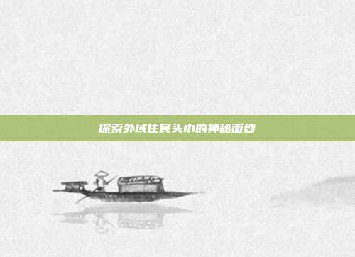 探索外域住民头巾的神秘面纱