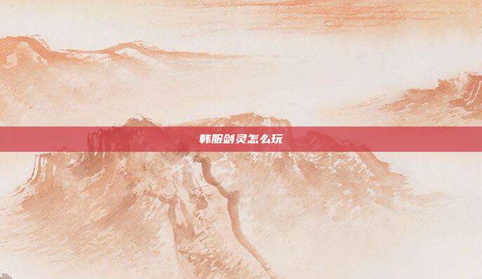 韩服剑灵怎么玩