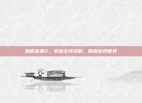 刺客信条2,掌握主线攻略,解锁游戏世界