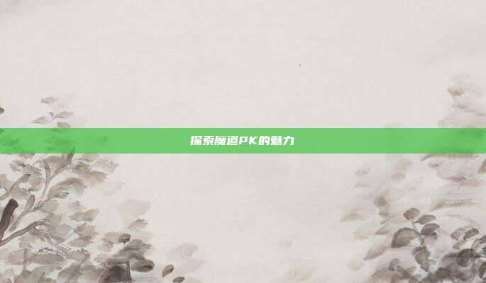 探索魔道PK的魅力