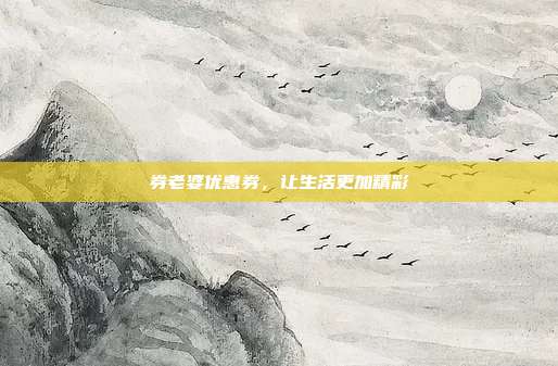 券老婆优惠券,让生活更加精彩