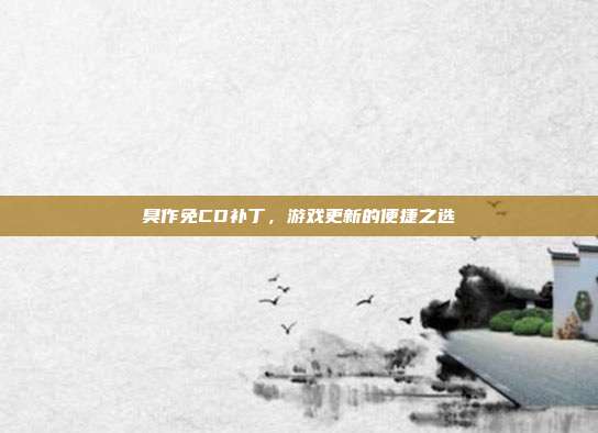 臭作免CD补丁，游戏更新的便捷之选