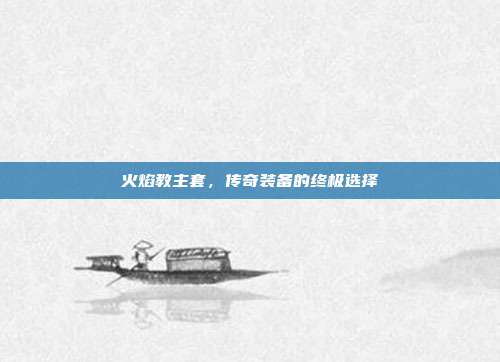 火焰教主套，传奇装备的终极选择