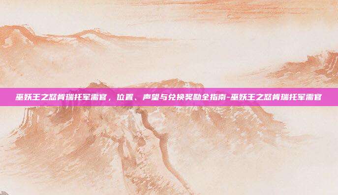 巫妖王之怒肯瑞托军需官，位置、声望与兑换奖励全指南-巫妖王之怒肯瑞托军需官
