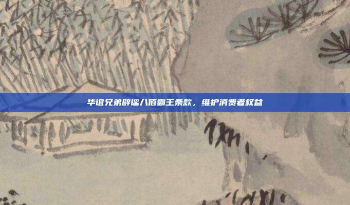 华谊兄弟辟谣八佰霸王条款，维护消费者权益