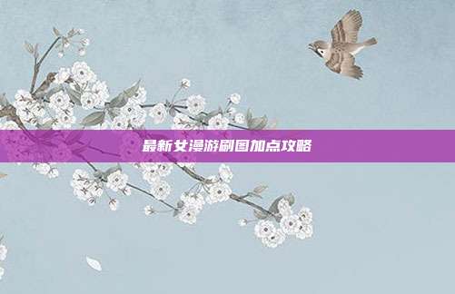最新女漫游刷图加点攻略