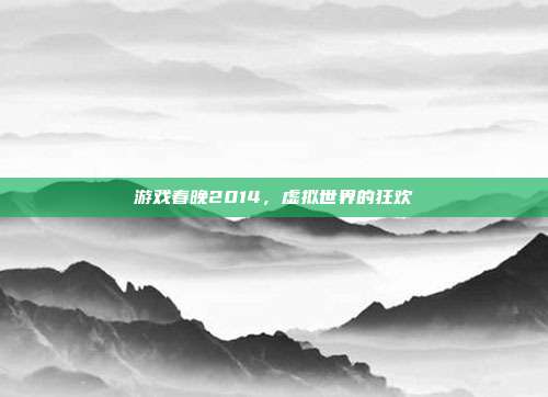 游戏春晚2014，虚拟世界的狂欢