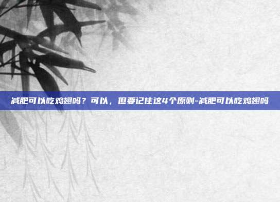 减肥可以吃鸡翅吗?可以,但要记住这4个原则-减肥可以吃鸡翅吗
