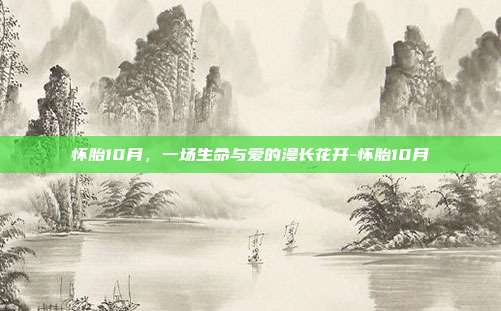 怀胎10月,一场生命与爱的漫长花开-怀胎10月