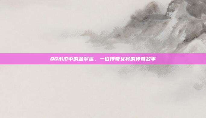QQ水浒中的金翠莲,一位传奇女将的传奇故事