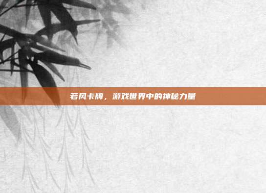 若风卡牌,游戏世界中的神秘力量
