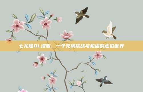 七龙珠OL港服，一个充满挑战与机遇的虚拟世界