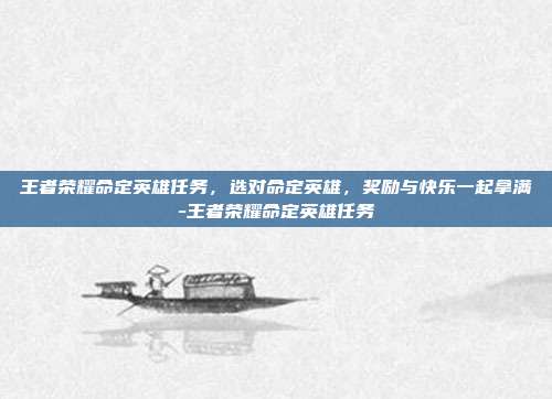 王者荣耀命定英雄任务,选对命定英雄,奖励与快乐一起拿满-王者荣耀命定英雄任务
