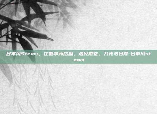 日本风Steam,在数字商店里,遇见樱花、刀光与日常-日本风steam