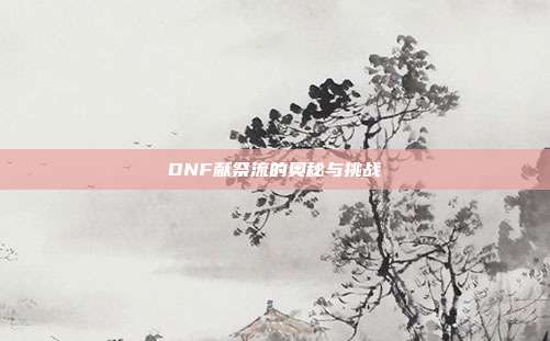 DNF献祭流的奥秘与挑战