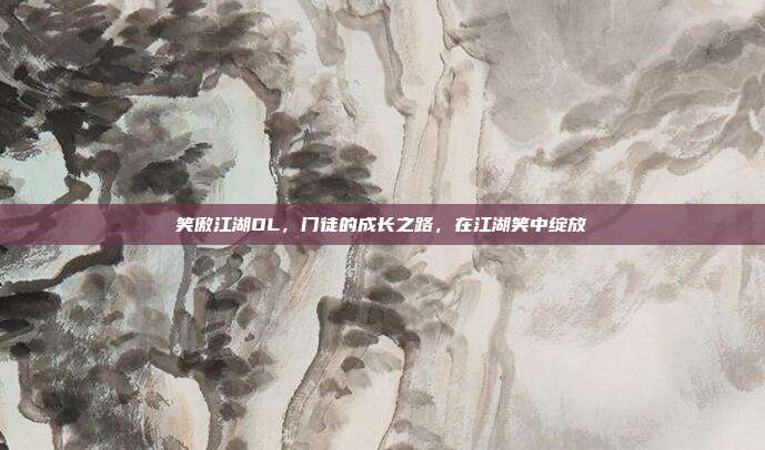 笑傲江湖OL，门徒的成长之路，在江湖笑中绽放