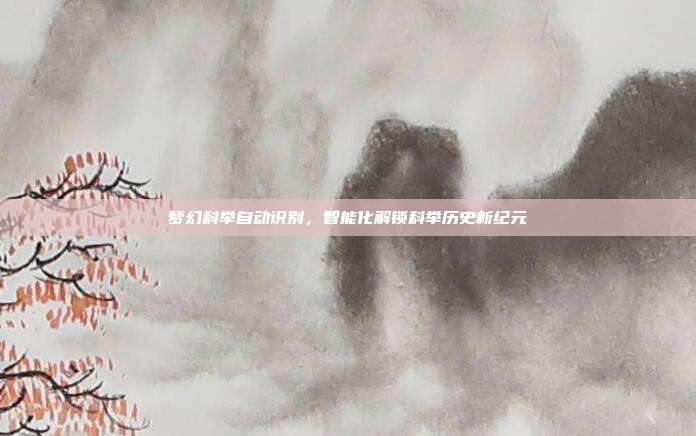 梦幻科举自动识别,智能化解锁科举历史新纪元