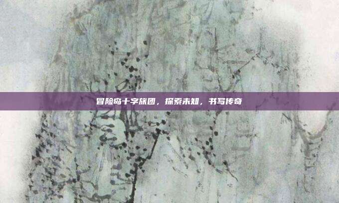 冒险岛十字旅团,探索未知,书写传奇