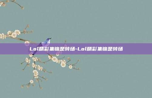 Lol精彩集锦是转场-Lol精彩集锦是转场