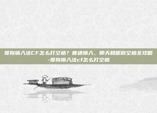 搜狗输入法CF怎么打空格?普通输入、聊天和昵称空格全攻略-搜狗输入法cf怎么打空格